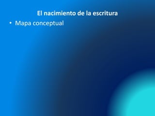 El nacimiento de la escritura
• Mapa conceptual
 