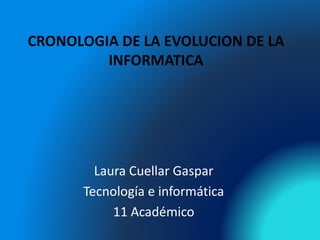 CRONOLOGIA DE LA EVOLUCION DE LA
INFORMATICA
Laura Cuellar Gaspar
Tecnología e informática
11 Académico
 