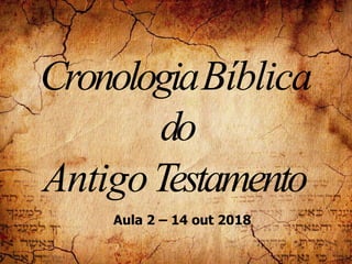 CronologiaBíblica
do
AntigoTestamento
Aula 2 – 14 out 2018
 