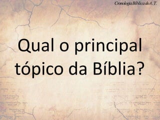 Qual o principal
tópico da Bíblia?
CronologiaBíblicadoA.T.
 