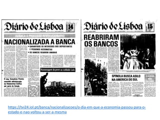 https://tvi24.iol.pt/banca/nacionalizacoes/o-dia-em-que-a-economia-passou-para-o-
estado-e-nao-voltou-a-ser-a-mesma
 