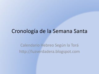 Cronología de la Semana Santa
Calendario Hebreo Según la Torá
http://luzverdadera.blogspot.com
 