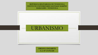 URBANISMO
ORIANA ANGARITA
C.I. N° 27.972.520
REPÚBLICA BOLIVARIANA DE VENEZUELA
INSTITUTO UNIVERSITARIO SANTIAGO MARIÑO
MARACAIBO - VENEZUELA
 