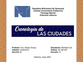 República Bolivariana De Venezuela
Instituto Universitario Politécnico
“Santiago Mariño”
Extensión Valencia
Profesor: Arq. Gladys Araujo
Cátedra: Urbanismo
Sección: B
Estudiante: Mishelle Coa
Cédula: 28.182.457
Escuela: 41
Valencia, mayo 2021.
 