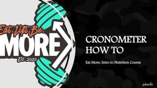 CRONOMETER
HOW TO
Eat More: Intro to Nutrition Course
@teefe
 