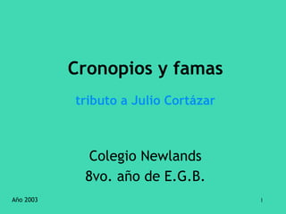 1 
Cronopios y famas 
Colegio Newlands 
8vo. año de E.G.B. 
Año 2003 
tributo a Julio Cortázar 
 