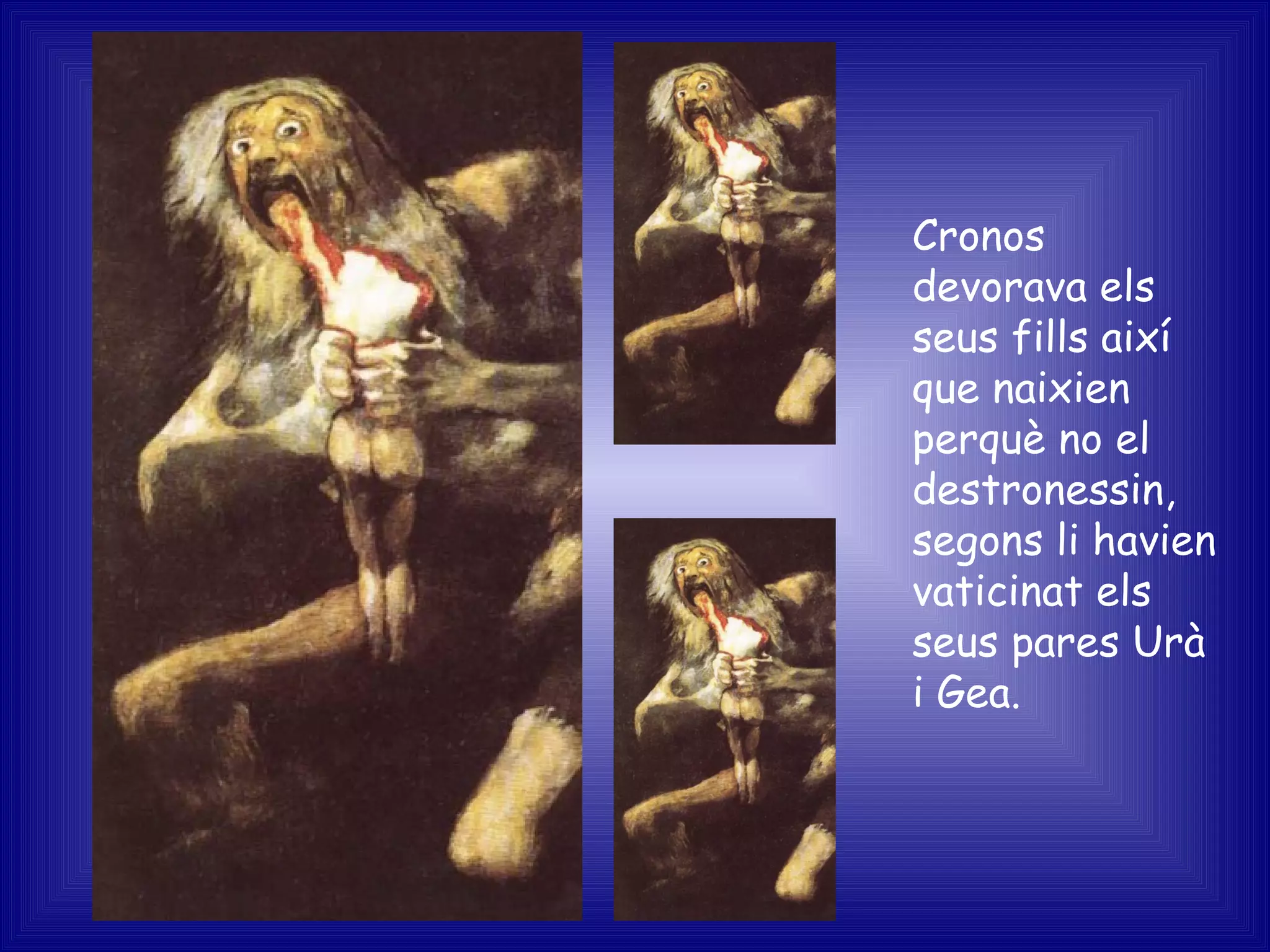 Cronos devorava els seus fills així que naixien perquè no el destronessin, segons li havien vaticinat els seus pares Urà i Gea. 