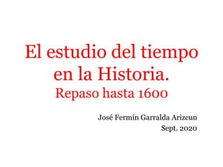 El estudio del tiempo
en la Historia.
Repaso hasta 1600
José Fermín Garralda Arizcun
Sept. 2020
 