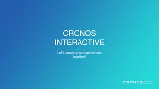 CRONOS
INTERACTIVE
Let’s create great experiences
together!
 