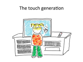 The	
  touch	
  genera1on	
  
 