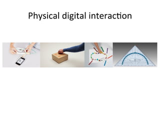 Physical	
  digital	
  interac1on	
  
 