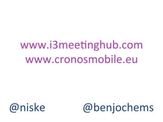 www.i3mee1nghub.com	
  
www.cronosmobile.eu	
  
@niske	
   @benjochems	
  
 