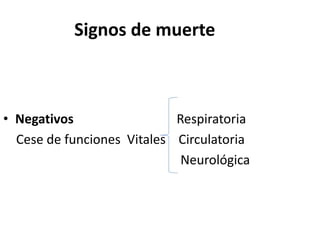 Signos de muerte
• Negativos Respiratoria
Cese de funciones Vitales Circulatoria
Neurológica
 