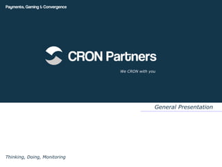 Payments, Gaming & Convergence




                                 CRON Partners
                                        We CRON with you




                                                       General Presentation




Thinking, Doing, Monitoring
 