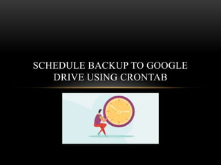 SCHEDULE BACKUP TO GOOGLE
DRIVE USING CRONTAB
 