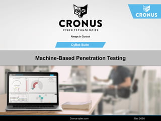 www.cronus-cyber.com | April 2016
CyBot Suite
Always in Control
Machine-Based Penetration Testing
Cronus-cyber.com Dec 2016
 