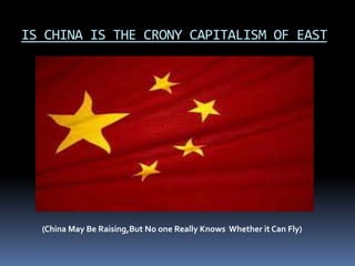 IS CHINA IS THE CRONY CAPITALISM OF EAST




  (China May Be Raising,But No one Really Knows Whether it Can Fly)
 