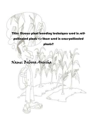 Title: Discuss plant breeding techniques used in self-
 pollinated plants v/s those used in cross-pollinated
                       plants?




Name: Babooa Anusha
 