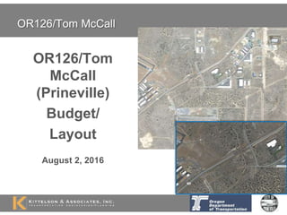 OR126/Tom McCall
OR126/Tom
McCall
(Prineville)
Budget/
Layout
August 2, 2016
 