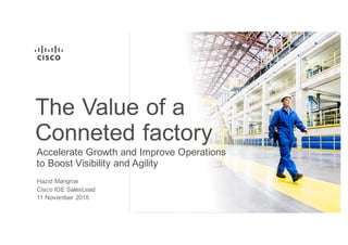 Accelerate  Growth  and  Improve  Operations                                                                  
to  Boost  Visibility  and  Agility
The  Value  of  a    
Conneted factory
Hazid  Mangroe
Cisco  IOE  SalesLead
11  November  2015
 