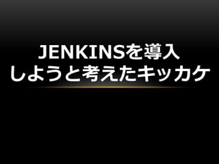 JENKINSを導入
しようと考えたキッカケ
 