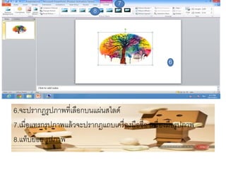 8

7

6

6.จะปรากฏรูปภาพที่เลือกบนแผ่นสไลด์
7.เมื่อแทรกรูปภาพแล้ วจะปรากฏแถบเครื่ องมือชื่อ เครื่ องมือรูปภาพ
8.แท็บย่อย รูปภาพ

 