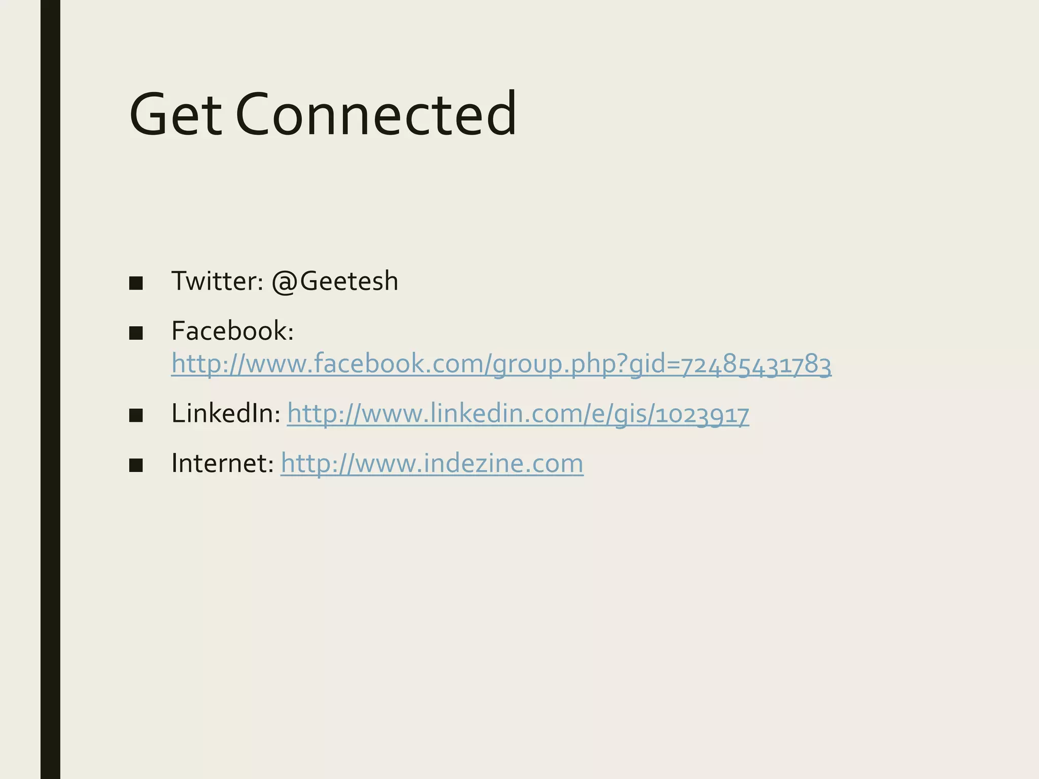 Get Connected
■ Twitter: @Geetesh
■ Facebook:
http://www.facebook.com/group.php?gid=72485431783
■ LinkedIn: http://www.linkedin.com/e/gis/1023917
■ Internet: http://www.indezine.com
