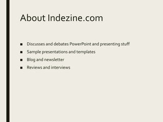 About Indezine.com
■ Discusses and debates PowerPoint and presenting stuff
■ Sample presentations and templates
■ Blog and newsletter
■ Reviews and interviews
 