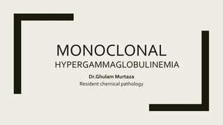 MONOCLONAL
HYPERGAMMAGLOBULINEMIA
Dr.Ghulam Murtaza
Resident chemical pathology
 