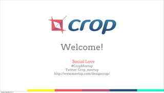 Welcome!
                                      Social Love
                                       #CropMeetup
                                    Twitter: Crop_meetup
                            http://www.meetup.com/designcrop/




Tuesday, September 25, 12
 