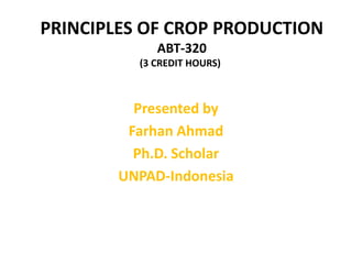 PRINCIPLES OF CROP PRODUCTION
ABT-320
(3 CREDIT HOURS))
Presented by
Farhan Ahmad
Ph.D. Scholar
UNPAD-Indonesia
 