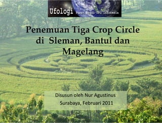 Penemuan Tiga Crop Circle
  di Sleman, Bantul dan
        Magelang



      Disusun oleh Nur Agustinus
        Surabaya,
        Surabaya, Februari 2011
 