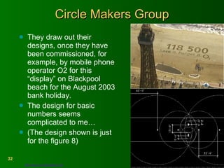Circle Makers Group They draw out their designs, once they have been commissioned, for example, by mobile phone operator O2 for this “display” on Blackpool beach for the August 2003 bank holiday.  The design for basic numbers seems complicated to me… (The design shown is just for the figure 8) http://www.circlemakers.org   