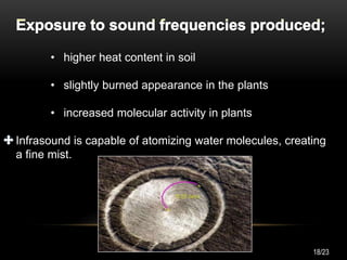 • higher heat content in soil
• slightly burned appearance in the plants
• increased molecular activity in plants
Infrasound is capable of atomizing water molecules, creating
a fine mist.
18/23
 
