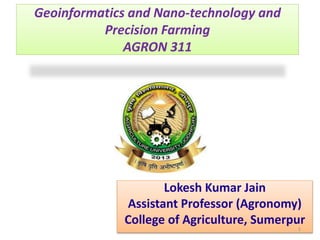 Lokesh Kumar Jain
Assistant Professor (Agronomy)
College of Agriculture, Sumerpur
1
Geoinformatics and Nano-technology and
Precision Farming
AGRON 311
 