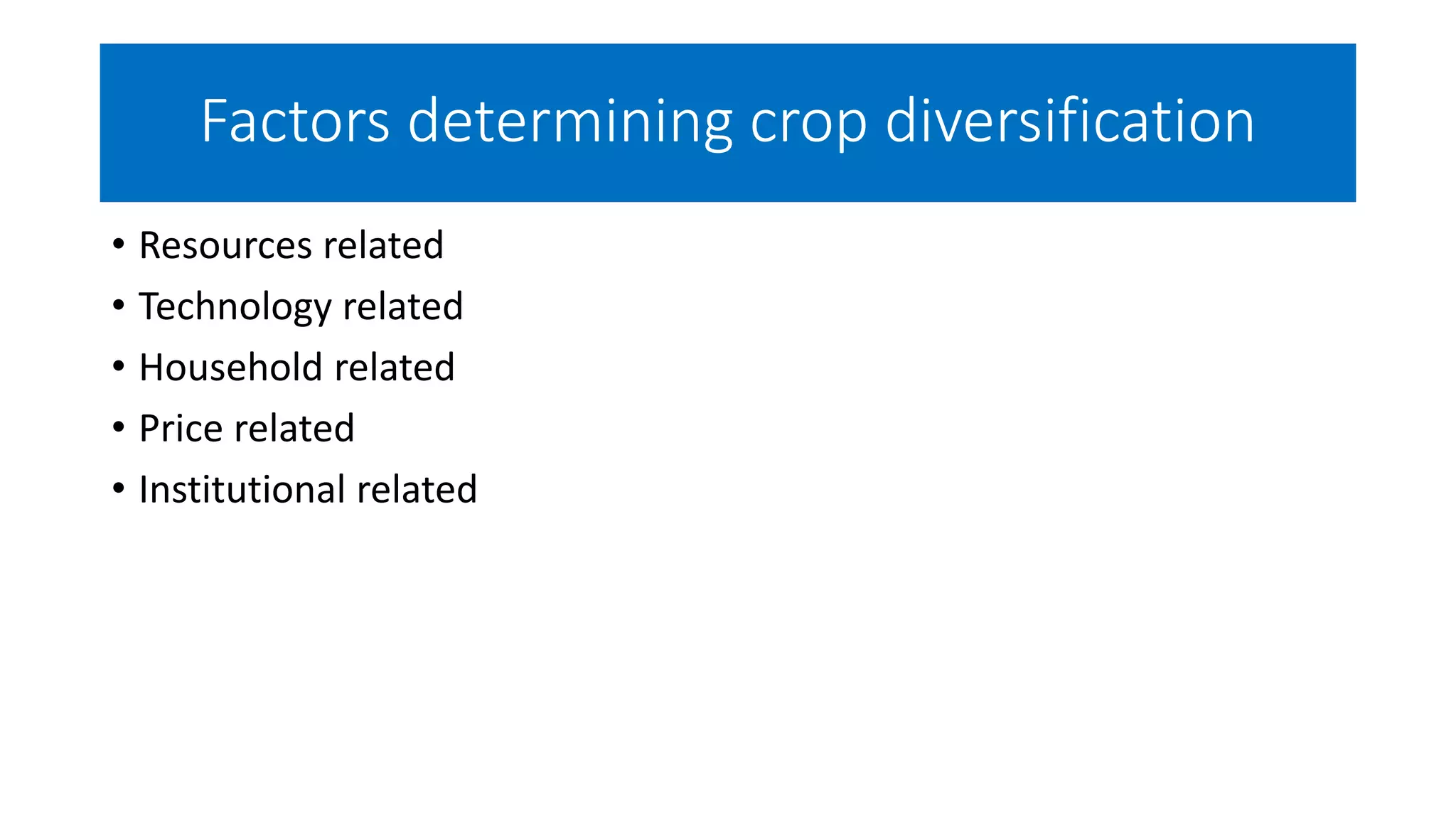 Factors determining crop diversification
• Resources related
• Technology related
• Household related
• Price related
• Institutional related
 