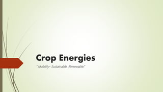 Crop Energies
“ Mobility- Sustainable. Renewable.”
 