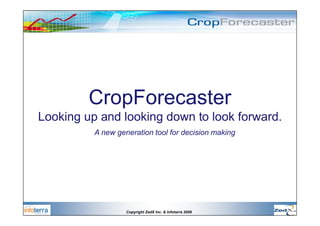 CropForecaster
Looking up and looking down to look forward.
          A new generation tool for decision making




                   Copyright ZedX Inc. & Infoterra 2009
 