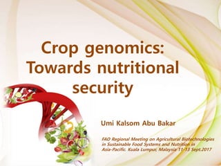 Crop genomics:
Towards nutritional
security
Umi Kalsom Abu Bakar
FAO Regional Meeting on Agricultural Biotechnologies
in Sustainable Food Systems and Nutrition in
Asia-Pacific. Kuala Lumpur, Malaysia 11-13 Sept.2017
 