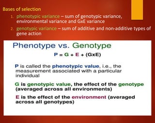 Bases of selection
1. phenotypic variance – sum of genotypic variance,
environmental variance and GxE variance
2. genotypic variance – sum of additive and non-additive types of
gene action
 
