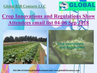 Global B2B Contacts LLC
816-286-4114|info@globalb2bcontacts.com| www.globalb2bcontacts.com
Crop Innovations and Regulations Show
Attendees email list 04-06 Sep 2018
 