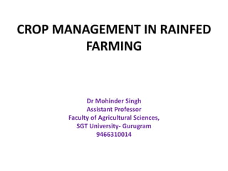 CROP MANAGEMENT IN RAINFED
FARMING
Dr Mohinder Singh
Assistant Professor
Faculty of Agricultural Sciences,
SGT University- Gurugram
9466310014
 
