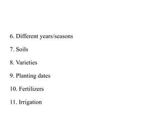 6. Different years/seasons
7. Soils
8. Varieties
9. Planting dates
10. Fertilizers
11. Irrigation
 