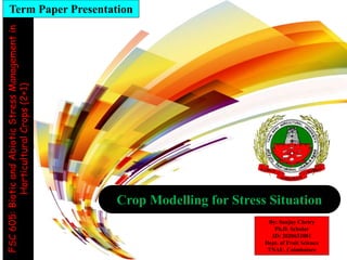 Crop Modelling for Stress Situation
Term Paper Presentation
By: Sanjay Chetry
Ph.D. Scholar
ID: 2020632001
Dept. of Fruit Science
TNAU, Coimbatore
FSC
605:
Biotic
and
Abiotic
Stress
Management
in
Horticultural
Crops
(2+1)
 