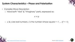 39
NASA’s Applied Remote Sensing Training Program
• Complex Wave Description
– Have both “real” & “imaginary” parts, expressed as:
𝑥𝑥 + 𝑖𝑖𝑖𝑖
– 𝑥𝑥 & y are real numbers, 𝑖𝑖 is the number whose square = -1 … (𝑖𝑖2 = -1)
System Characteristics – Phase and Polarization
Source: Better Explained
 
