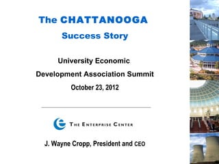 The CHATTANOOGA
       Success Story

      University Economic
Development Association Summit
          October 23, 2012




  J. Wayne Cropp, President and CEO
 
