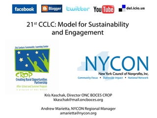 21 st  CCLC: Model for Sustainability and Engagement Kris Kaschak, Director ONC BOCES CROP [email_address]   Andrew Marietta, NYCON Regional Manager [email_address] 
