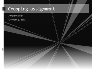 Cropping assignment
J’mari Walker
October 5 , 2011
 