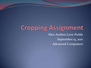 Alex-Andrea Love-Fields
      September 15, 2011
   Advanced Computers
 