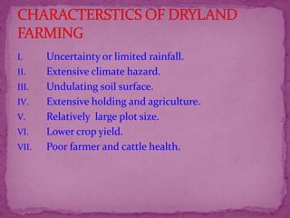 I. Uncertainty or limited rainfall.
II. Extensive climate hazard.
III. Undulating soil surface.
IV. Extensive holding and agriculture.
V. Relatively large plot size.
VI. Lower crop yield.
VII. Poor farmer and cattle health.
 
